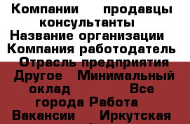 Компании DNS продавцы-консультанты › Название организации ­ Компания-работодатель › Отрасль предприятия ­ Другое › Минимальный оклад ­ 20 000 - Все города Работа » Вакансии   . Иркутская обл.